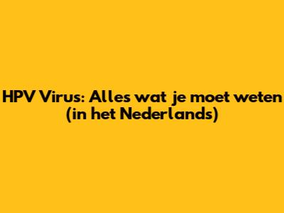 HPV Virus: Alles wat je moet weten (in het Nederlands)