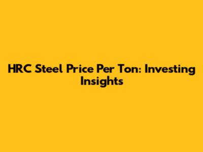 HRC Steel Price Per Ton: Investing Insights