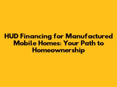 HUD Financing for Manufactured Mobile Homes: Your Path to Homeownership
