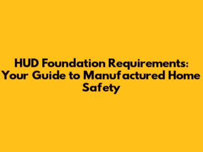 HUD Foundation Requirements: Your Guide to Manufactured Home Safety