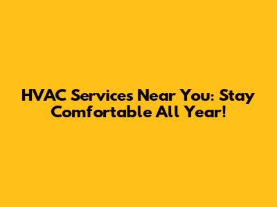 HVAC Services Near You: Stay Comfortable All Year!