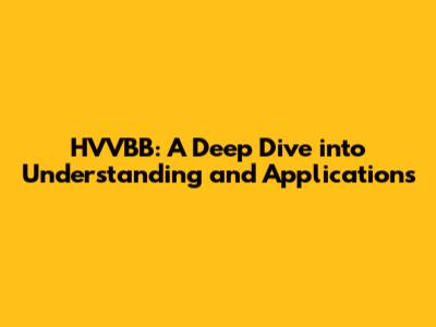 HVVBB: A Deep Dive into Understanding and Applications