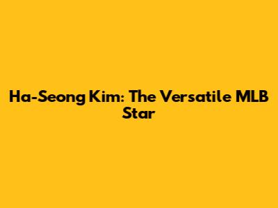 Ha-Seong Kim: The Versatile MLB Star