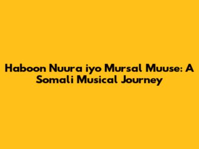 Haboon Nuura iyo Mursal Muuse: A Somali Musical Journey