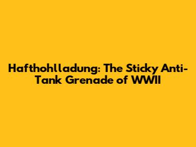 Hafthohlladung: The Sticky Anti-Tank Grenade of WWII