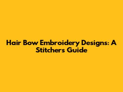 Hair Bow Embroidery Designs: A Stitcher's Guide