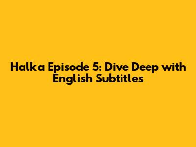 Halka Episode 5: Dive Deep with English Subtitles