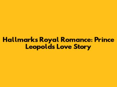 Hallmark's Royal Romance: Prince Leopold's Love Story