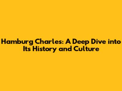 Hamburg Charles: A Deep Dive into Its History and Culture