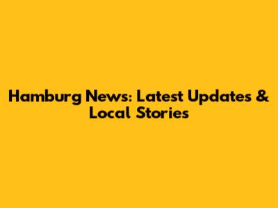 Hamburg News: Latest Updates & Local Stories