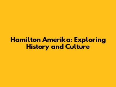 Hamilton Amerika: Exploring History and Culture