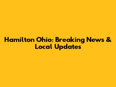 Hamilton Ohio: Breaking News & Local Updates