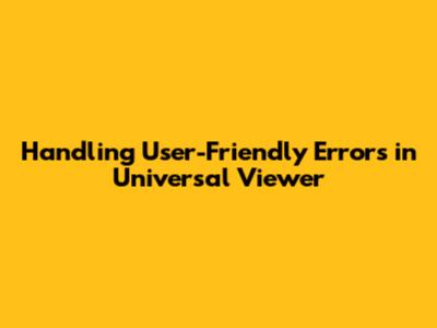 Handling User-Friendly Errors in Universal Viewer
