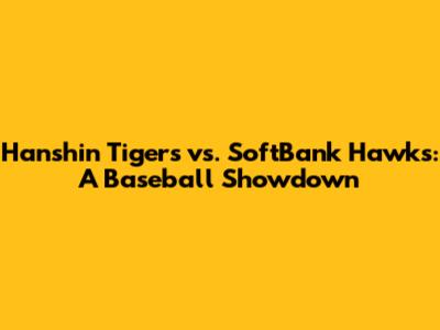 Hanshin Tigers vs. SoftBank Hawks: A Baseball Showdown
