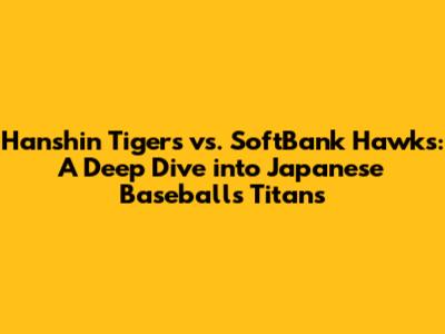 Hanshin Tigers vs. SoftBank Hawks: A Deep Dive into Japanese Baseball's Titans