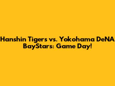 Hanshin Tigers vs. Yokohama DeNA BayStars: Game Day!