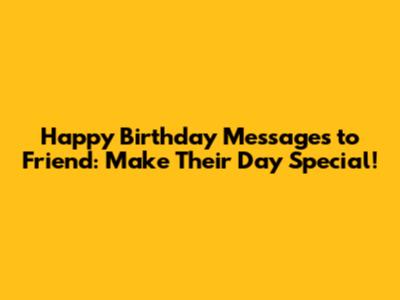 Happy Birthday Messages to Friend: Make Their Day Special!