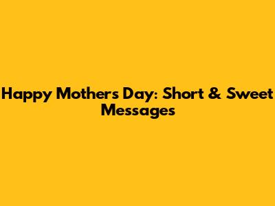 Happy Mother's Day: Short & Sweet Messages
