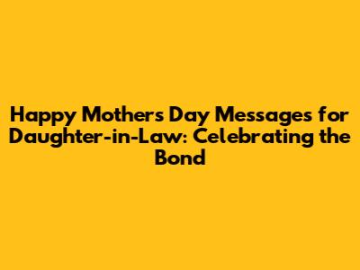 Happy Mother's Day Messages for Daughter-in-Law: Celebrating the Bond