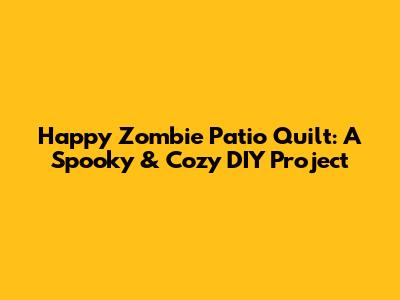 Happy Zombie Patio Quilt: A Spooky & Cozy DIY Project