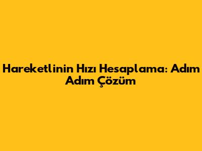 Hareketlinin Hızı Hesaplama: Adım Adım Çözüm