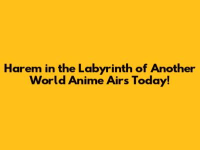 Harem in the Labyrinth of Another World Anime Airs Today!