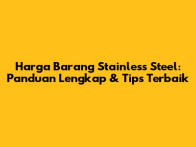 Harga Barang Stainless Steel: Panduan Lengkap & Tips Terbaik