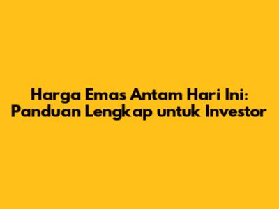 Harga Emas Antam Hari Ini: Panduan Lengkap untuk Investor