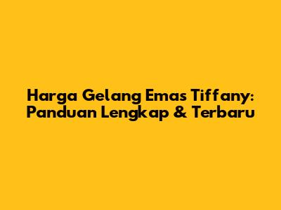 Harga Gelang Emas Tiffany: Panduan Lengkap & Terbaru