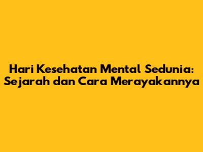 Hari Kesehatan Mental Sedunia: Sejarah dan Cara Merayakannya
