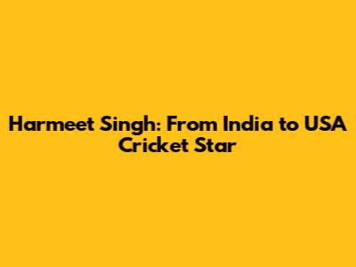 Harmeet Singh: From India to USA Cricket Star
