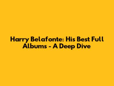Harry Belafonte: His Best Full Albums - A Deep Dive