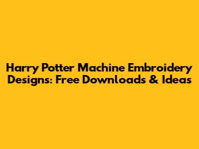 Harry Potter Machine Embroidery Designs: Free Downloads & Ideas