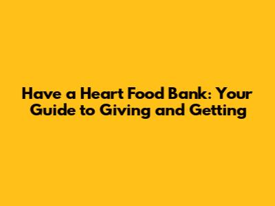 Have a Heart Food Bank: Your Guide to Giving and Getting