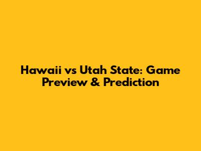 Hawaii vs Utah State: Game Preview & Prediction