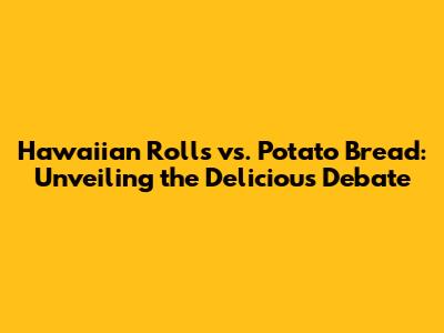Hawaiian Rolls vs. Potato Bread: Unveiling the Delicious Debate