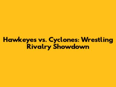 Hawkeyes vs. Cyclones: Wrestling Rivalry Showdown
