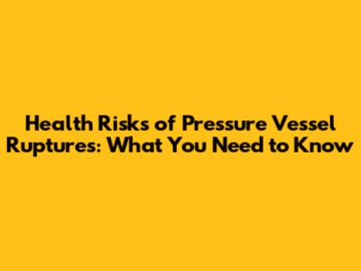 Health Risks of Pressure Vessel Ruptures: What You Need to Know