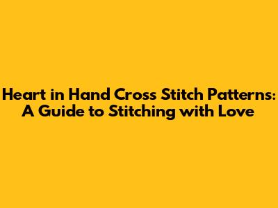 Heart in Hand Cross Stitch Patterns: A Guide to Stitching with Love