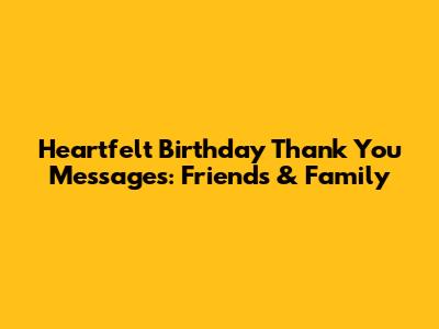 Heartfelt Birthday Thank You Messages: Friends & Family