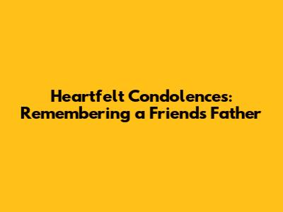 Heartfelt Condolences: Remembering a Friend's Father