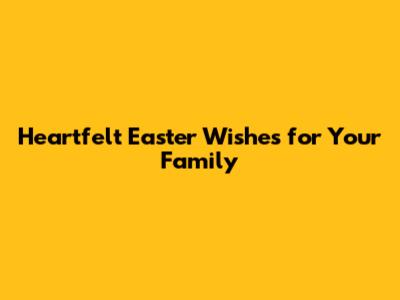 Heartfelt Easter Wishes for Your Family