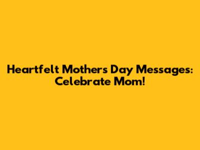Heartfelt Mother's Day Messages: Celebrate Mom!