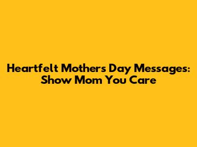 Heartfelt Mother's Day Messages: Show Mom You Care