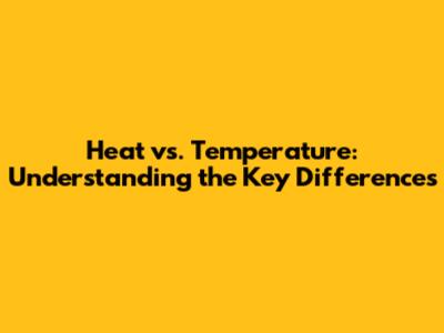 Heat vs. Temperature: Understanding the Key Differences