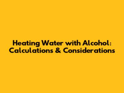 Heating Water with Alcohol: Calculations & Considerations