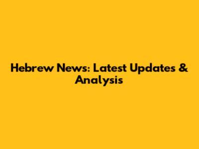 Hebrew News: Latest Updates & Analysis