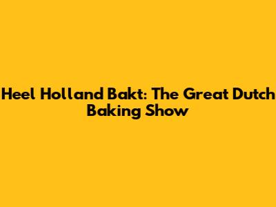 Heel Holland Bakt: The Great Dutch Baking Show