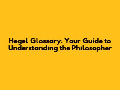 Hegel Glossary: Your Guide to Understanding the Philosopher