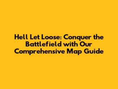 Hell Let Loose: Conquer the Battlefield with Our Comprehensive Map Guide